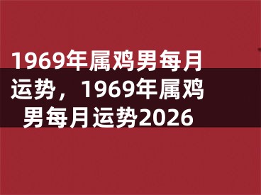 1969年属鸡男每月运势，1969年属鸡男每月运势2026