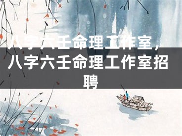 八字六壬命理工作室，八字六壬命理工作室招聘