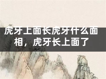 虎牙上面长虎牙什么面相，虎牙长上面了