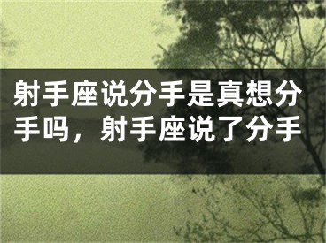 射手座说分手是真想分手吗，射手座说了分手