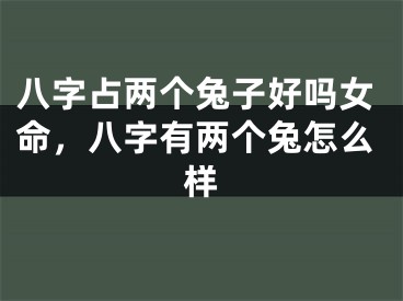 八字占两个兔子好吗女命，八字有两个兔怎么样