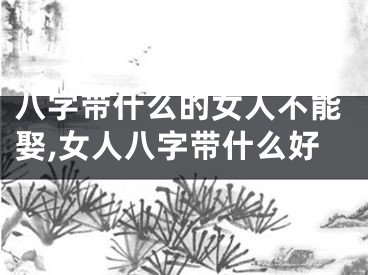 八字带什么的女人不能娶,女人八字带什么好