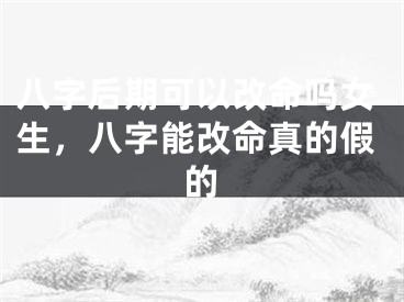 八字后期可以改命吗女生，八字能改命真的假的