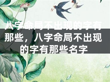 八字命局不出现的字有那些,八字命局不出现的字有那些名字