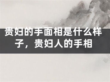 贵妇的手面相是什么样子，贵妇人的手相