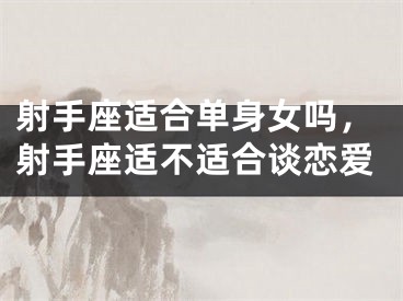 射手座适合单身女吗，射手座适不适合谈恋爱