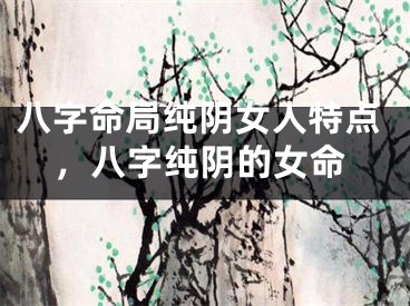 八字命局纯阴女人特点,八字纯阴的女命