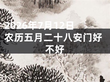 2026年7月12日农历五月二十八安门好不好