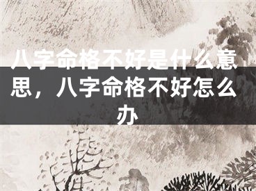 八字命格不好是什么意思,八字命格不好怎么办