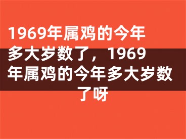 1969年属鸡的今年多大岁数了，1969年属鸡的今年多大岁数了呀