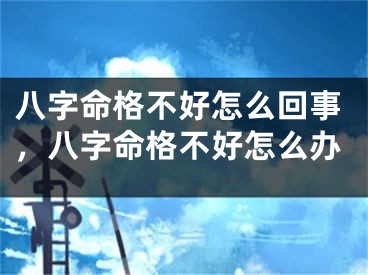 八字命格不好怎么回事,八字命格不好怎么办