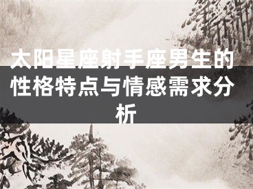 太阳星座射手座男生的性格特点与情感需求分析