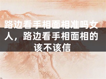 路边看手相面相准吗女人，路边看手相面相的该不该信