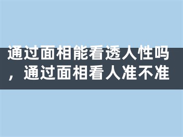 通过面相能看透人性吗,通过面相看人准不准