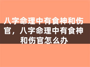 八字命理中有食神和伤官,八字命理中有食神和伤官怎么办