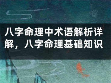 八字命理中术语解析详解,八字命理基础知识