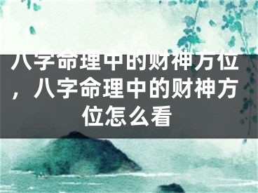八字命理中的财神方位,八字命理中的财神方位怎么看