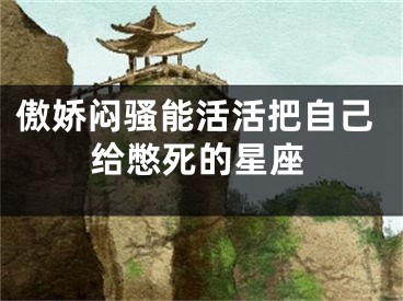 傲娇闷骚能活活把自己给憋死的星座