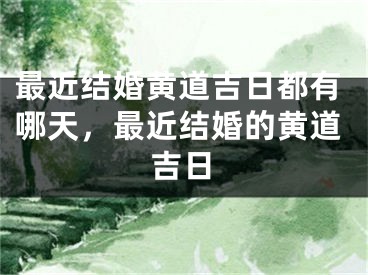 最近结婚黄道吉日都有哪天,最近结婚的黄道吉日
