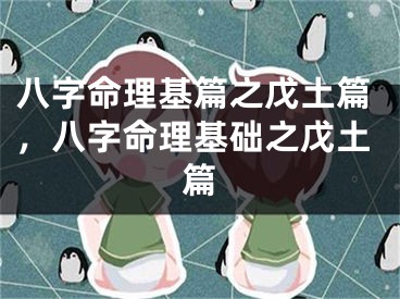 八字命理基篇之戊土篇，八字命理基础之戊土篇