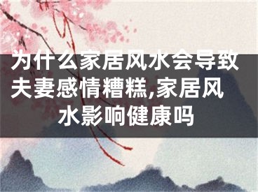 为什么家居风水会导致夫妻感情糟糕,家居风水影响健康吗