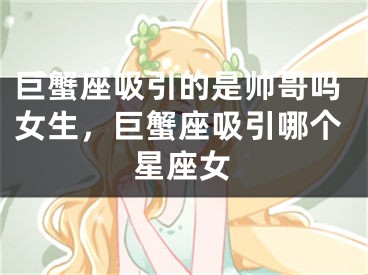 巨蟹座吸引的是帅哥吗女生,巨蟹座吸引哪个星座女