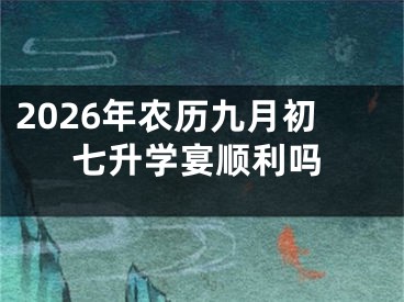 2026年农历九月初七升学宴顺利吗
