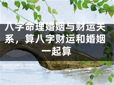 八字命理婚姻与财运关系,算八字财运和婚姻一起算