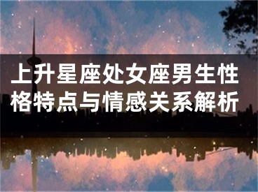 上升星座处女座男生性格特点与情感关系解析