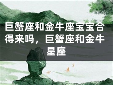 巨蟹座和金牛座宝宝合得来吗,巨蟹座和金牛星座