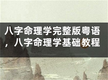 八字命理学完整版粤语,八字命理学基础教程