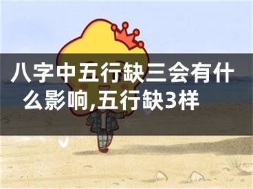八字中五行缺三会有什么影响,五行缺3样