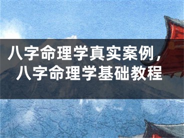八字命理学真实案例，八字命理学基础教程