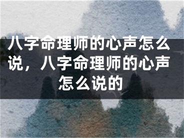 八字命理师的心声怎么说，八字命理师的心声怎么说的