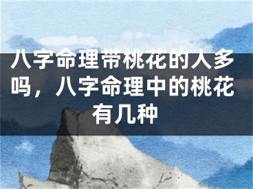八字命理带桃花的人多吗,八字命理中的桃花有几种