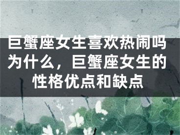 巨蟹座女生喜欢热闹吗为什么,巨蟹座女生的性格优点和缺点