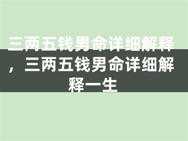 三两五钱男命详细解释,三两五钱男命详细解释一生