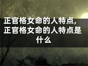 正官格女命的人特点,正官格女命的人特点是什么