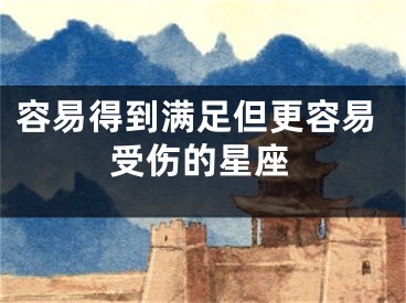 容易得到满足但更容易受伤的星座