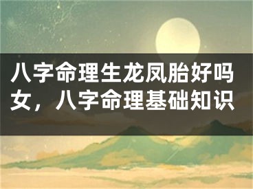 八字命理生龙凤胎好吗女,八字命理基础知识