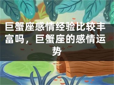 巨蟹座感情经验比较丰富吗,巨蟹座的感情运势