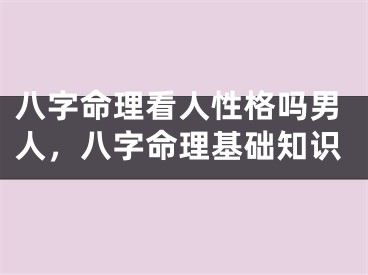 八字命理看人性格吗男人,八字命理基础知识