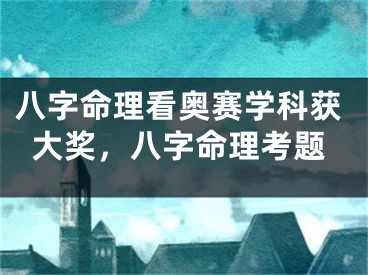 八字命理看奥赛学科获大奖，八字命理考题