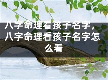 八字命理看孩子名字,八字命理看孩子名字怎么看