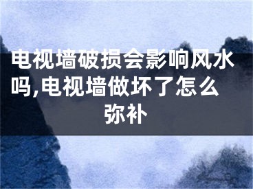 电视墙破损会影响风水吗,电视墙做坏了怎么弥补