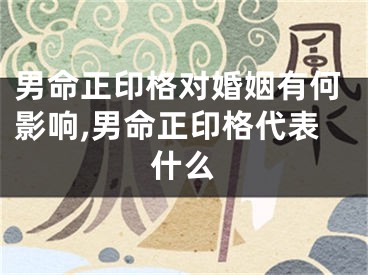 男命正印格对婚姻有何影响,男命正印格代表什么