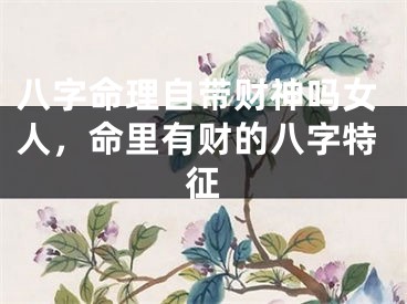 八字命理自带财神吗女人,命里有财的八字特征