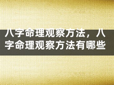 八字命理观察方法，八字命理观察方法有哪些