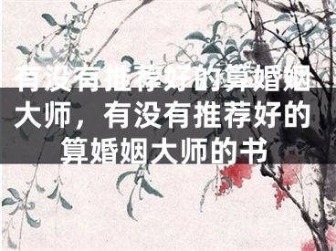 有没有推荐好的算婚姻大师,有没有推荐好的算婚姻大师的书