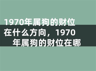 1970年属狗的财位在什么方向,1970年属狗的财位在哪
